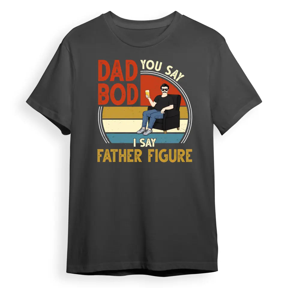 You Say Dad Bod I Say Father Figure - Gift For Father - Personalized Custom T Shirt T-F41