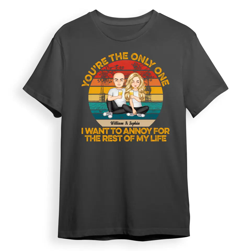 You're The Only One I Want To Annoy For The Rest Of My Life - Anniversary, Birthday Gift For Spouse, Lover, Husband, Wife, Boyfriend, Girlfriend, Couple - Personalised Custom T-Shirt, Hoodie, Sweatshirt T-F30