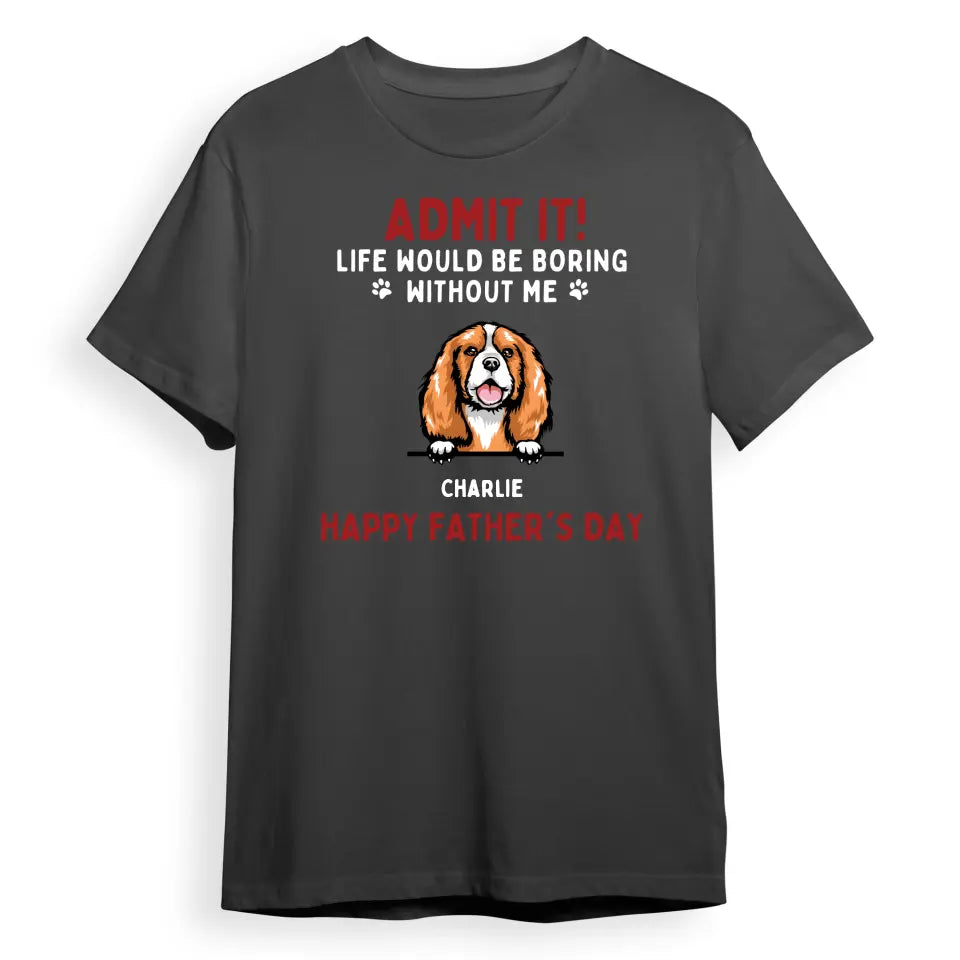 Admit It! Life Would Be Boring Without Us - Dog & Cat Personalised Custom Unisex T-shirt, Hoodie, Sweatshirt - Father's Day, Mother's Day, Gift For Pet Owners, Pet Lovers T9.1