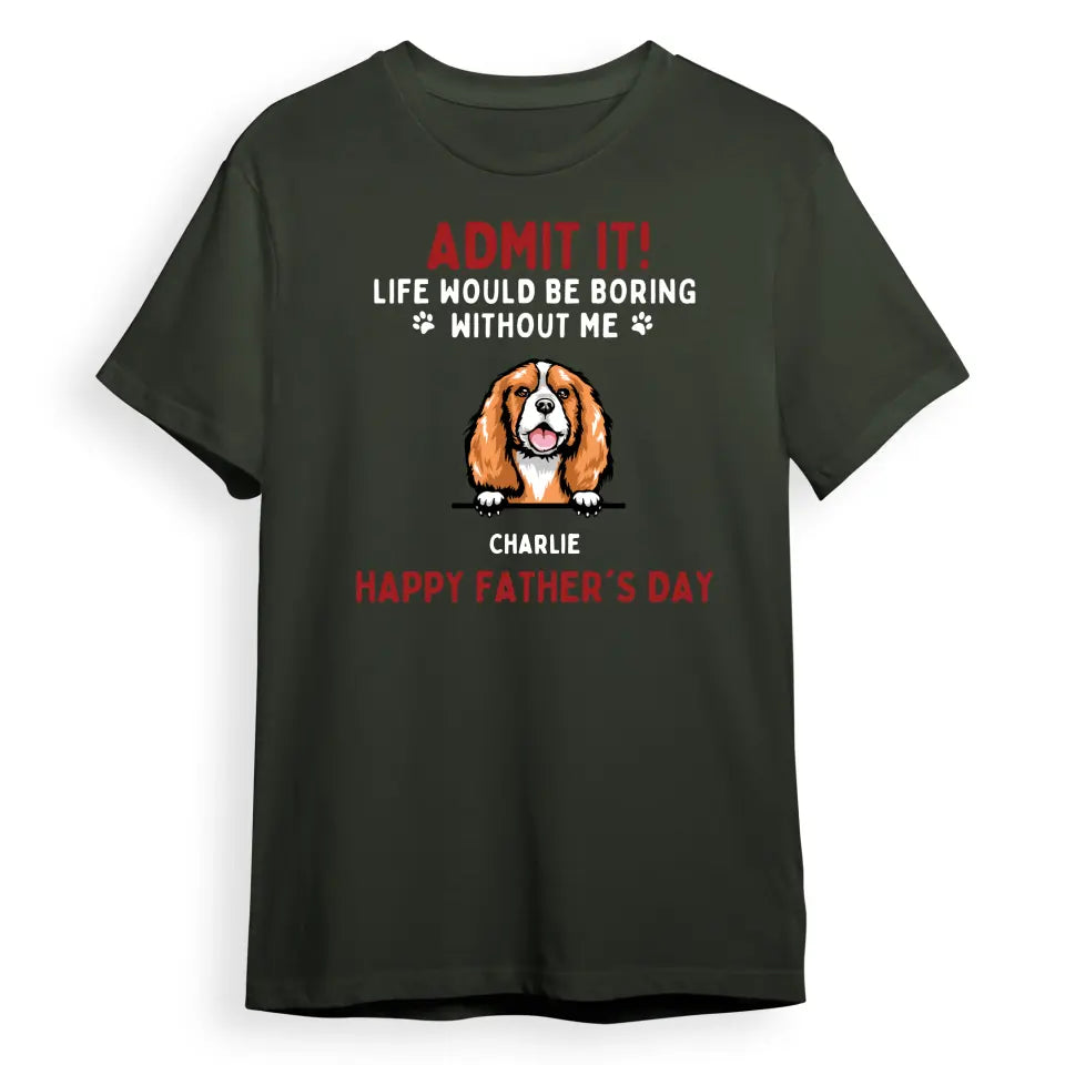Admit It! Life Would Be Boring Without Us - Dog & Cat Personalised Custom Unisex T-shirt, Hoodie, Sweatshirt - Father's Day, Mother's Day, Gift For Pet Owners, Pet Lovers T9.1