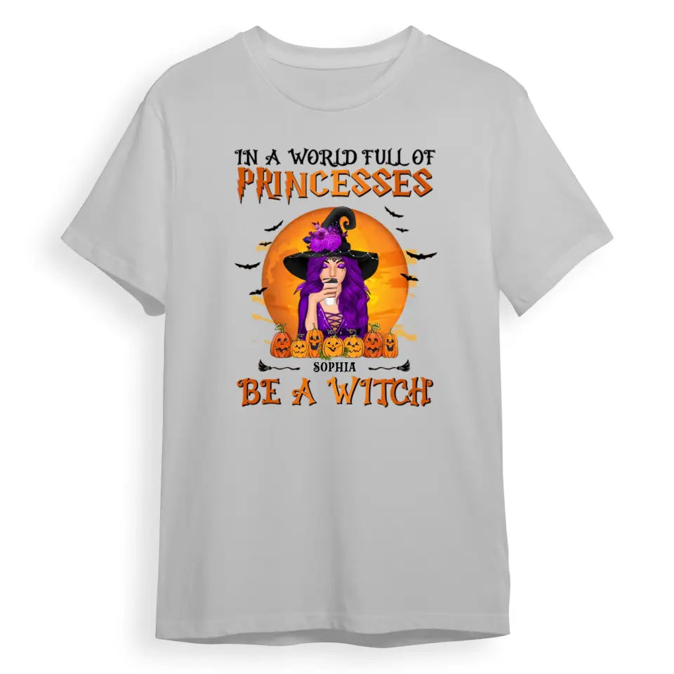 In A World Full Of Princesses, Be A Witch - Personalised Unisex T-Shirt, Halloween Ideas T-F94